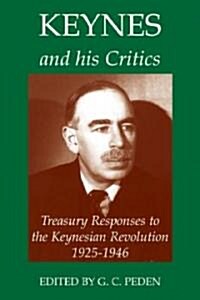 Keynes and His Critics : Treasury Responses to the Keynesian Revolution, 1925-1946 (Hardcover)