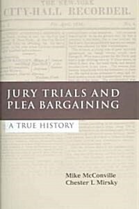 Jury Trials and Plea Bargaining : A True History (Hardcover)
