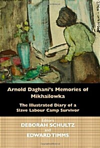 Arnold Daghanis Memories of  Mikhailowka : The Illustrated Diary of a Slave Labour Camp Survivor (Paperback)