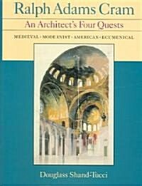 Ralph Adams Cram: An Architects Four Quests--Medieval Modernist, American, Ecumenical (Hardcover)