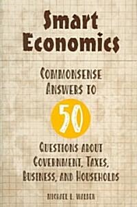 Smart Economics: Commonsense Answers to 50 Questions about Government, Taxes, Business, and Households (Hardcover)