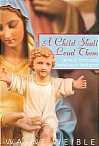A Child Shall Lead Them: Stories of Transformed Young Lives at Medjugorje (Paperback)