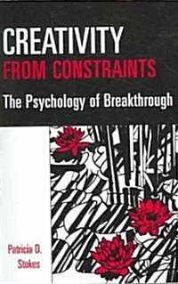 Creativity from Constraints: The Psychology of Breakthrough (Paperback)