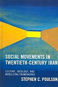 Social Movements in Twentieth-Century Iran: Culture, Ideology, and Mobilizing Frameworks (Hardcover)