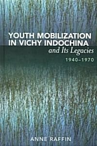 Youth Mobilization In Vichy Indochina And Its Legacies, 1940 To 1970 (Hardcover)