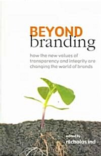 Beyond Branding : How the New Values of Transparency and Integrity are Changing the World of Brands (Paperback)