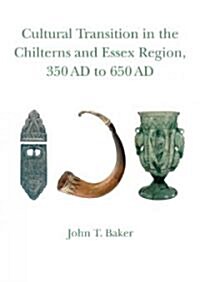 Cultural Transition in the Chilterns and Essex Region, 350 Ad to 650 Ad (Hardcover)