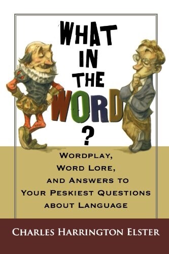 What in the Word?: Wordplay, Word Lore, and Answers to Your Peskiest Questions about Language (Paperback)