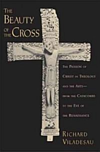 The Beauty of the Cross: The Passion of Christ in Theology and the Arts from the Catacombs to the Eve of the Renaissance (Hardcover)