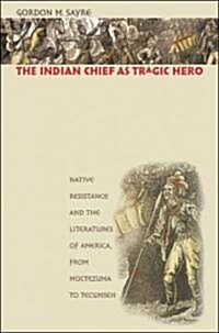 The Indian Chief as Tragic Hero: Native Resistance and the Literatures of America, from Moctezuma to Tecumseh (Paperback)