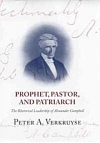 Prophet, Pastor, and Patriarch: The Rhetorical Leadership of Alexander Campbell (Hardcover, First Edition)