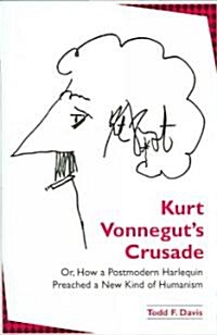 Kurt Vonneguts Crusade; Or, How a Postmodern Harlequin Preached a New Kind of Humanism (Hardcover)