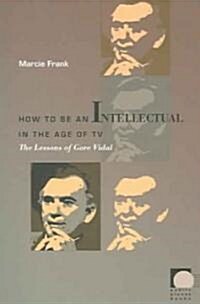 How to Be an Intellectual in the Age of TV: The Lessons of Gore Vidal (Paperback)