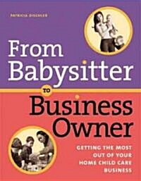 From Babysitter to Business Owner: Getting the Most Out of Your Home Child Care Business (Paperback)