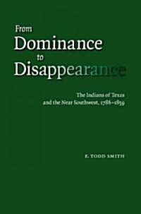 From Dominance to Disappearance: The Indians of Texas and the Near Southwest, 1786-1859 (Hardcover)