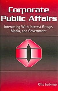 Corporate Public Affairs: Interacting with Interest Groups, Media, and Government (Paperback)