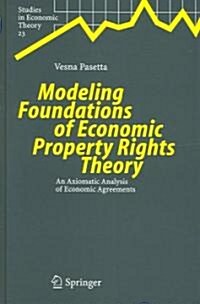 Modeling Foundations of Economic Property Rights Theory: An Axiomatic Analysis of Economic Agreements (Hardcover, 2005)