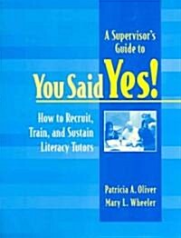 A Supervisors Guide to You Said Yes!: How to Recruit, Train, and Sustain Literacy Tutors (Paperback)