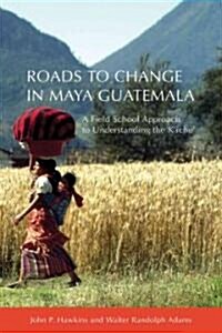 Roads to Change in Maya Guatemala: A Field School Approach to Understanding the KIche (Paperback)