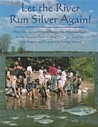 Let the River Run Silver Again!: How One School Helped Return the American Shad to the Potomac River and How You Too Can Help Protect and Restore Our (Paperback)