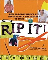 Rip It!: How to Deconstruct and Reconstruct the Clothes of Your Dreams (Paperback)