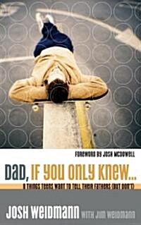 Dad, If You Only Knew...: Eight Things Teens Want to Tell Their Fathers (But Dont) (Paperback)