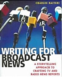 Writing for Broadcast News: A Storytelling Approach to Crafting TV and Radio News Reports (Paperback)