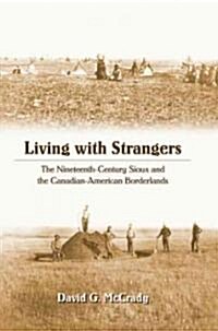 Living with Strangers: The Nineteenth-Century Sioux and the Canadian-American Borderlands (Hardcover)