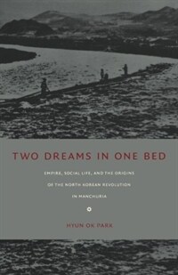 Two Dreams in One Bed: Empire, Social Life, and the Origins of the North Korean Revolution in Manchuria (Paperback)