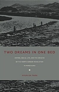 Two Dreams in One Bed: Empire, Social Life, and the Origins of the North Korean Revolution in Manchuria (Paperback)
