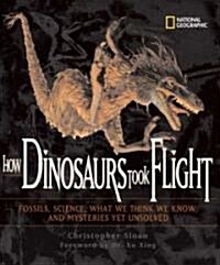 How Dinosaurs Took Flight: The Fossils, the Science, What We Think We Know, and Mysteries Yet Unsolved (Library Binding)