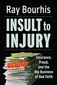 Insult to Injury: Insurance, Fraud, and the Big Business of Bad Faith (Hardcover)