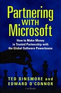 Partnering with Microsoft: How to Make Money in Trusted Partnership with the Global Software Powerhouse (Hardcover)