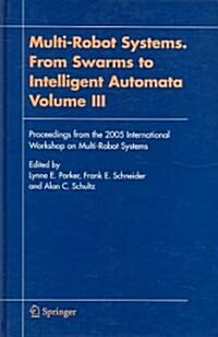 Multi-Robot Systems. from Swarms to Intelligent Automata, Volume III: Proceedings from the 2005 International Workshop on Multi-Robot Systems (Hardcover, 2005)