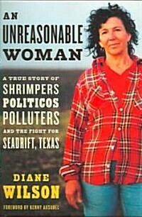 An Unreasonable Woman: A True Story of Shrimpers, Politicos, Polluters and the Fight for Seadrift, Texas (Hardcover)