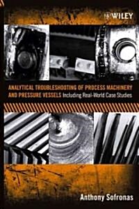 Analytical Troubleshooting of Process Machinery and Pressure Vessels: Including Real-World Case Studies (Hardcover)