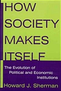How Society Makes Itself: The Evolution of Political and Economic Institutions : The Evolution of Political and Economic Institutions (Hardcover)