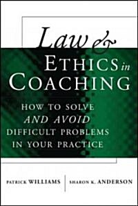 Law and Ethics in Coaching: How to Solve -- And Avoid -- Difficult Problems in Your Practice (Hardcover)