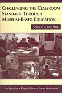 Challenging the Classroom Standard Through Museum-Based Education: School in the Park (Paperback)