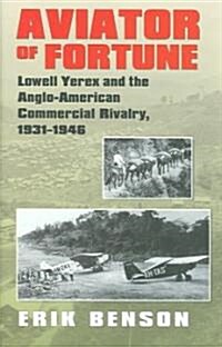 Aviator of Fortune: Lowell Yerex and the Anglo-American Commercial Rivalry, 1931-1946 (Hardcover)