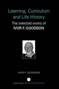 Learning, Curriculum and Life Politics : The Selected Works of Ivor F. Goodson (Hardcover)