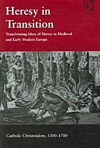 Heresy in Transition : Transforming Ideas of Heresy in Medieval and Early Modern Europe (Hardcover)