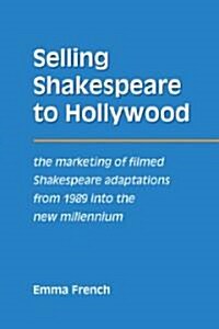 Selling Shakespeare to Hollywood : The Marketing of Filmed Shakespeare Adaptations from 1989 into the New Millennium (Paperback)
