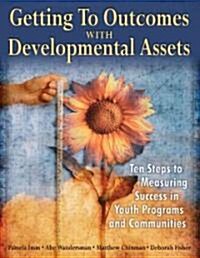 Getting to Outcomes with Developmental Assets: Ten Steps to Measuring Success in Youth Programs and Communities (Paperback)