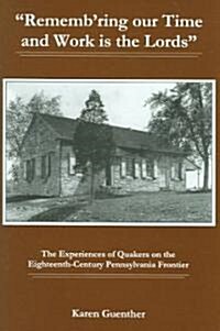 Remembring Our Time and Work Is the Lords: The Experiences of Quakers on the Eighteenth-Century Pennsylvania Frontier (Hardcover)