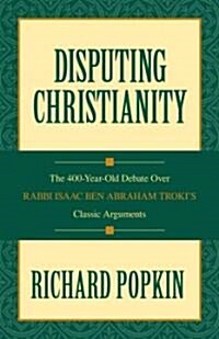Disputing Christianity: The 400-Year-Old Debate Over Rabbi Isaac Ben Abraham Trokis Classic Arguments (Hardcover)