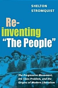 Reinventing the People: The Progressive Movement, the Class Problem, and the Origins of Modern Liberalism (Paperback)