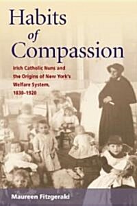 Habits of Compassion: Irish Catholic Nuns and the Origins of New Yorks Welfare System, 1830-1920 (Paperback)