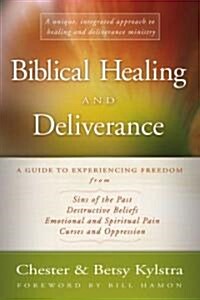 Biblical Healing and Deliverance: A Guide to Experiencing Freedom from Sins of the Past, Destructive Beliefs, Emotional and Spiritual Pain, Curses and (Paperback)