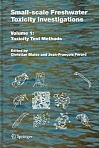 Small-Scale Freshwater Toxicity Investigations: Volume 1 - Toxicity Test Methods (Hardcover, 2005)